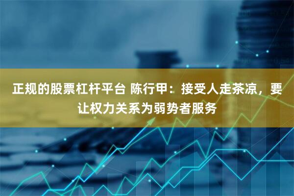 正规的股票杠杆平台 陈行甲：接受人走茶凉，要让权力关系为弱势者服务