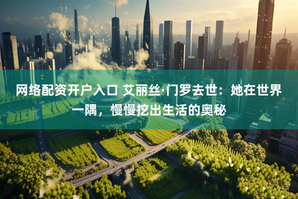 网络配资开户入口 艾丽丝·门罗去世：她在世界一隅，慢慢挖出生活的奥秘