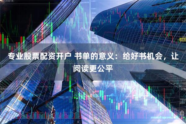 专业股票配资开户 书单的意义：给好书机会，让阅读更公平