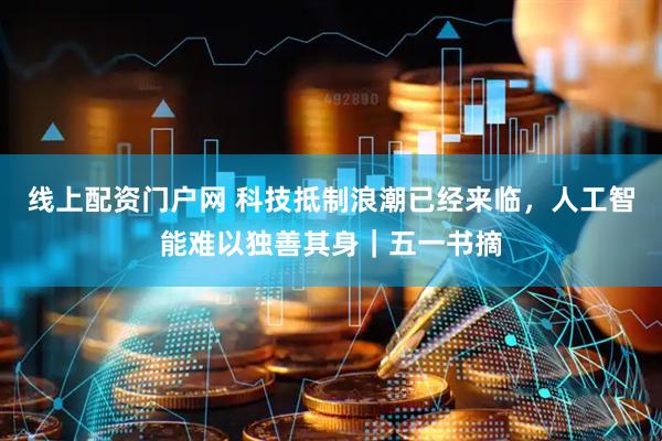线上配资门户网 科技抵制浪潮已经来临，人工智能难以独善其身｜五一书摘