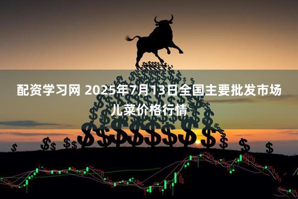配资学习网 2025年7月13日全国主要批发市场儿菜价格行情