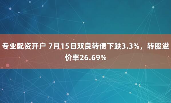 专业配资开户 7月15日双良转债下跌3.3%，转股溢价率26.69%