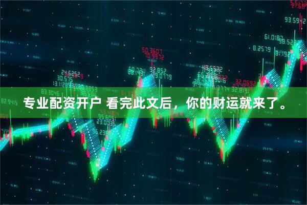 专业配资开户 看完此文后，你的财运就来了。