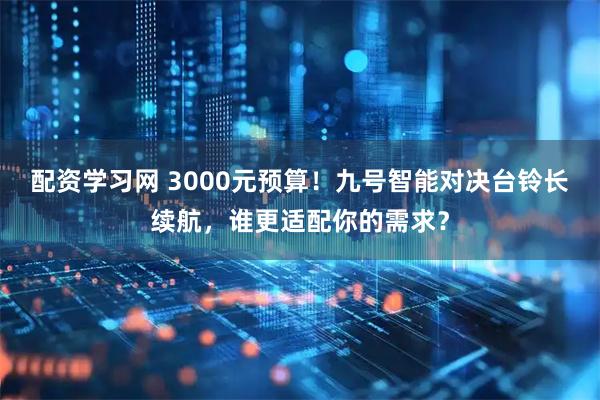 配资学习网 3000元预算！九号智能对决台铃长续航，谁更适配你的需求？