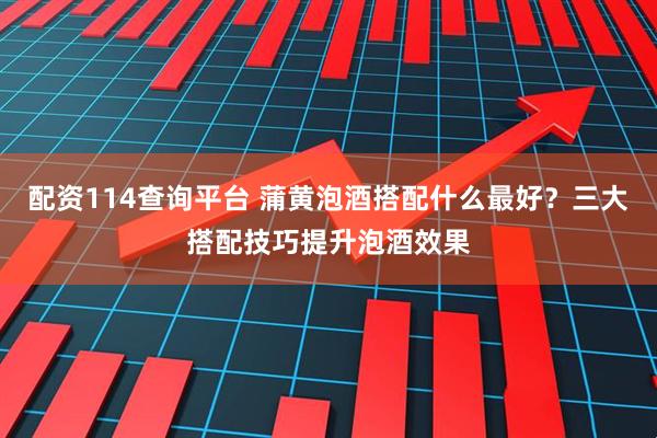 配资114查询平台 蒲黄泡酒搭配什么最好？三大搭配技巧提升泡酒效果