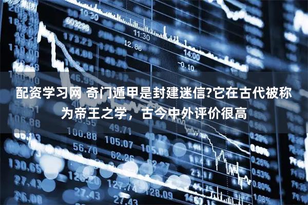 配资学习网 奇门遁甲是封建迷信?它在古代被称为帝王之学，古今中外评价很高