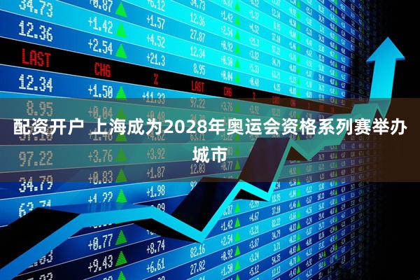 配资开户 上海成为2028年奥运会资格系列赛举办城市