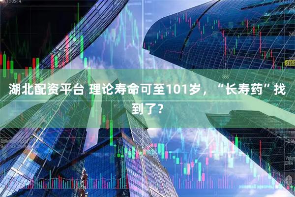 湖北配资平台 理论寿命可至101岁，“长寿药”找到了？